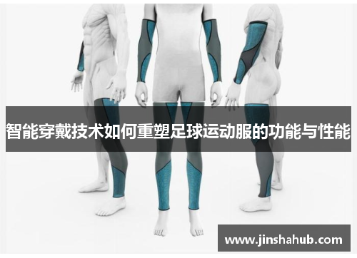 智能穿戴技术如何重塑足球运动服的功能与性能